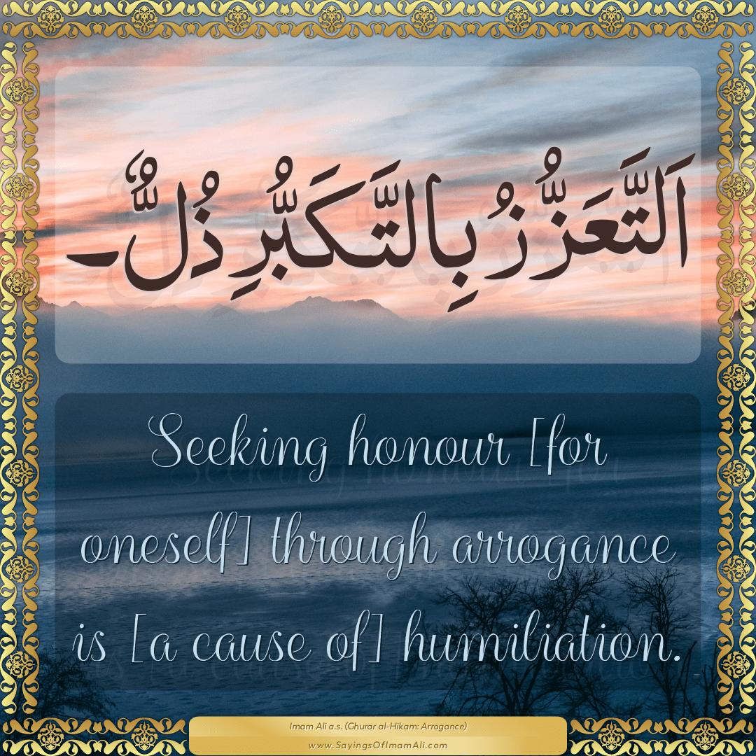 Seeking honour [for oneself] through arrogance is [a cause of] humiliation.